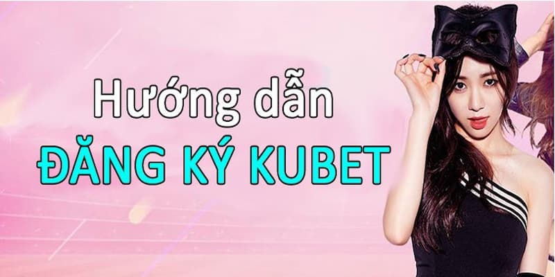 Lưu ý khi đăng ký Kubet